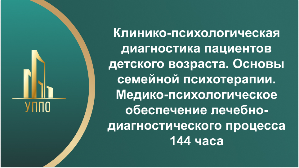 Клинико-психологическая диагностика пациентов детского возраста. Основы семейной психотерапии. Медико-психологическое обеспечение лечебно-диагностического процесса 144 часа