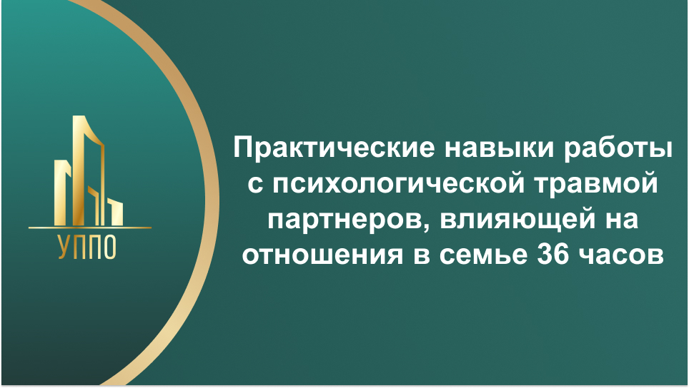 Практические навыки работы с психологической травмой партнеров, влияющей на отношения в семье 36 часов