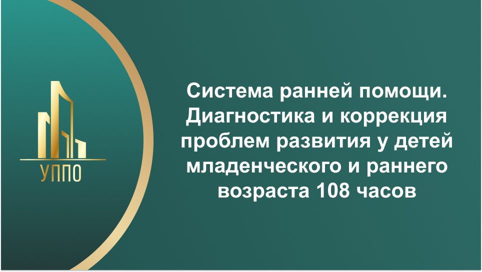Система ранней помощи. Диагностика и коррекция проблем развития у детей младенческого и раннего возраста 108 часов