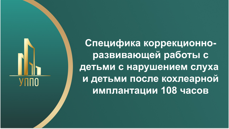 Специфика коррекционно-развивающей работы с детьми с нарушением слуха и детьми после кохлеарной имплантации 108 часов